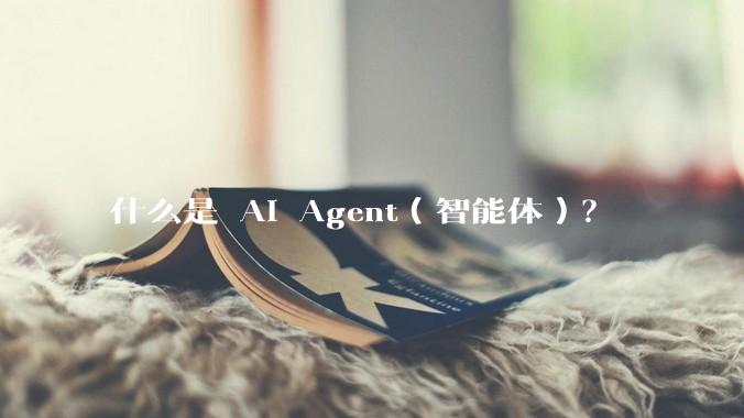 什么是 AI Agent（智能体）？