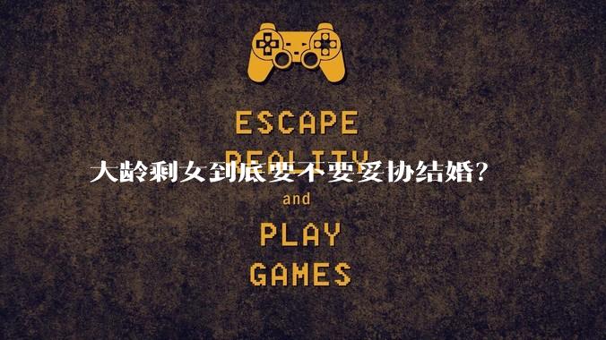 大龄剩女到底要不要妥协结婚？