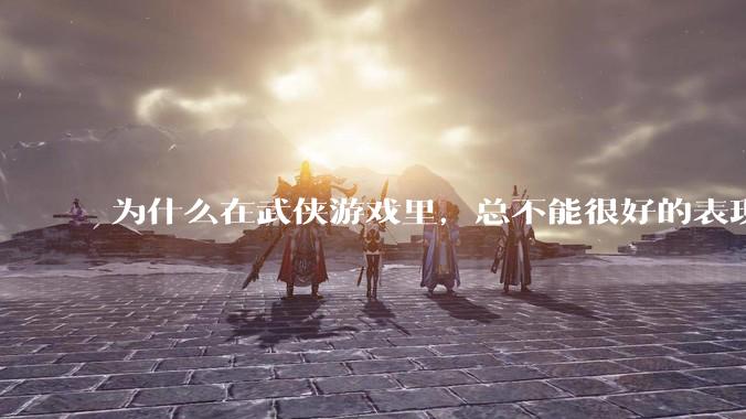 为什么在武侠游戏里，总不能很好的表现出轻功的特色呢？