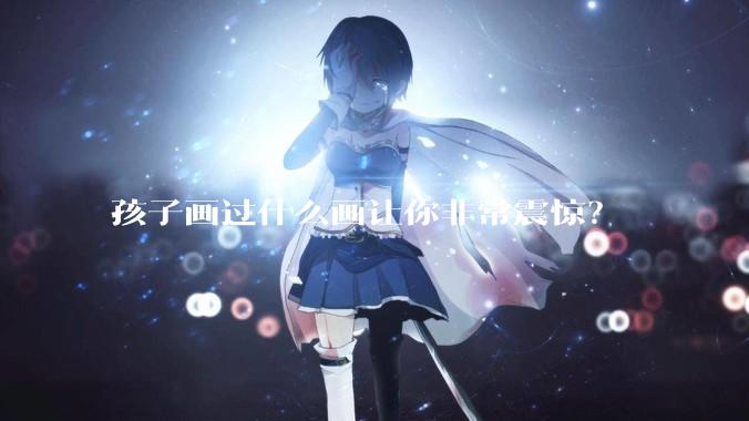 孩子画过什么画让你非常震惊？