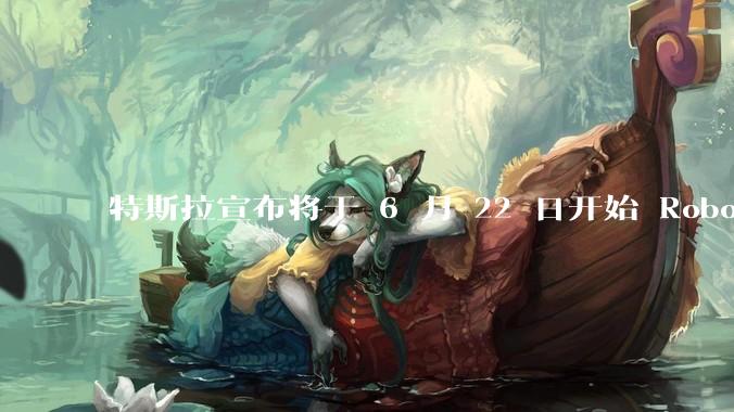 特斯拉宣布将于 6 月 22 日开始 Robotaxi 公开试运营，这将对自动驾驶行业带来哪些影响？