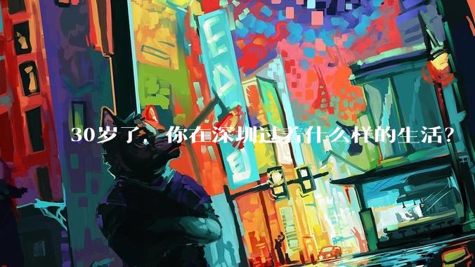 30岁了，你在深圳过着什么样的生活？