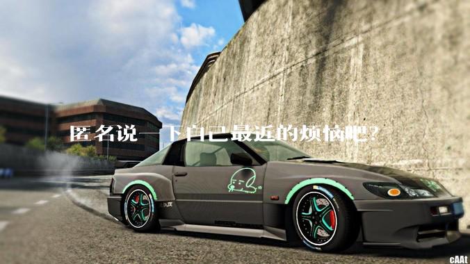 匿名说一下自己最近的烦恼吧？