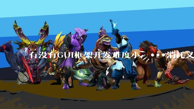 有没有GUI框架开发难度小，***消耗又不多，而且又跨平台？