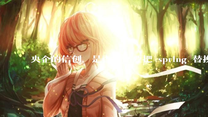 央企的信创，是否有必要把 spring 替换成国产的 solon ？