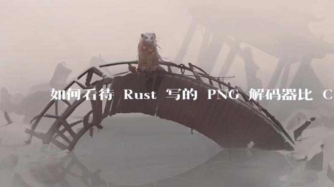 如何看待 Rust 写的 PNG 解码器比 C 实现更快？