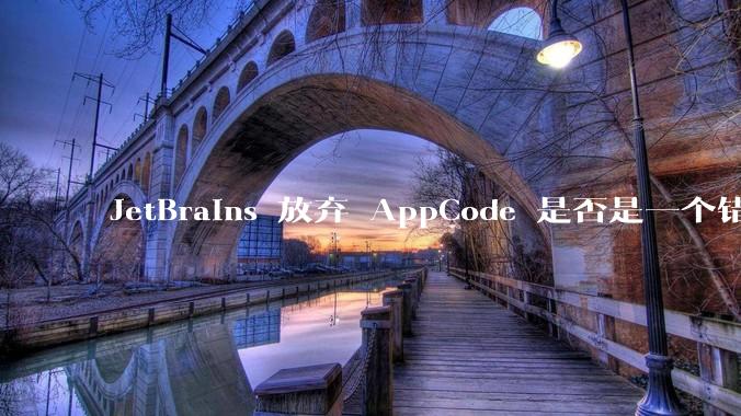 JetBrains 放弃 AppCode 是否是一个错误决定？