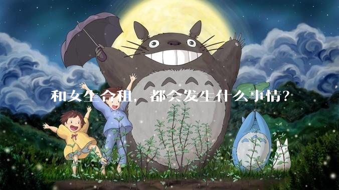 和女生合租，都会发生什么事情？